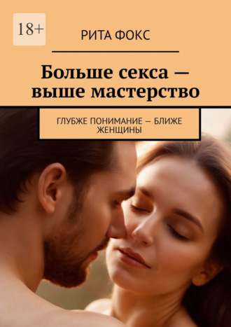 Больше секса – выше мастерство. Глубже понимание – ближе женщины. Рита Фокс