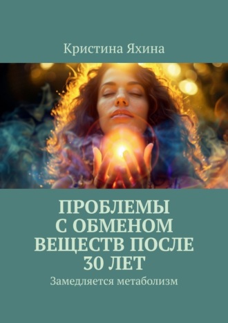 Кристина Яхина. Проблемы с обменом веществ после 30 лет. Замедляется метаболизм