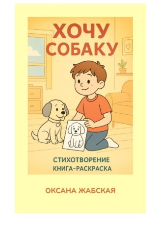 Оксана Жабская. Хочу собаку! Стихотворение. Книга-раскраска