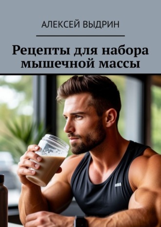 Алексей Выдрин. Рецепты для набора мышечной массы