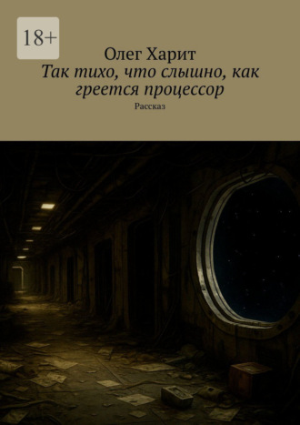 Так тихо, что слышно, как греется процессор. Рассказ. Олег Харит