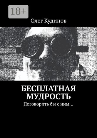 Бесплатная мудрость. Поговорить бы с ним…. Олег Кудинов