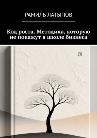 Рамиль Латыпов. Код роста. Методика, которую не покажут в школе бизнеса