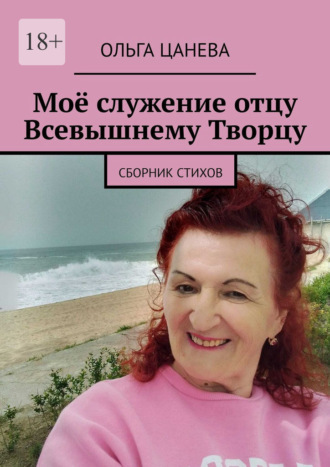 Ольга Цанева. Моё служение отцу Всевышнему Творцу. Cборник стихов