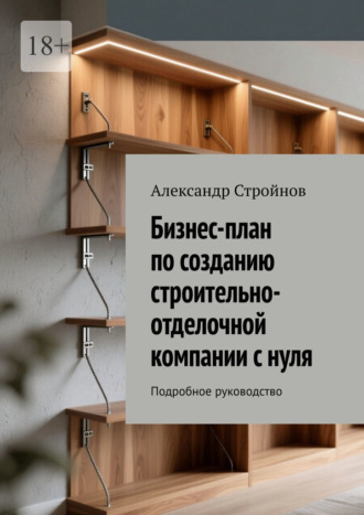 Александр Стройнов. Бизнес-план по созданию строительно-отделочной компании с нуля. Подробное руководство
