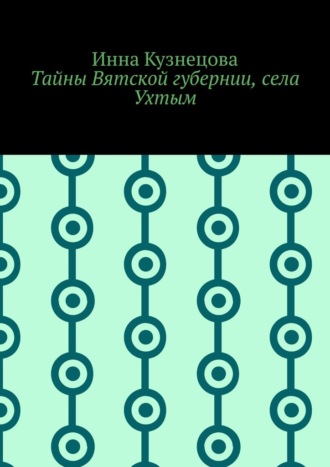 Инна Кузнецова. Тайны Вятской губернии, села Ухтым