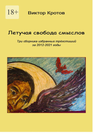Виктор Гаврилович Кротов. Летучая свобода смыслов. Три сборника избранных трёхстиший за 2012—2021 годы