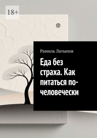Рамиль Латыпов. Еда без страха. Как питаться по-человечески