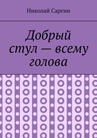 Николай Саргин. Добрый стул – всему голова. Почти ироническое фэнтези