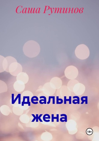 Саша Рутинов. Идеальная жена