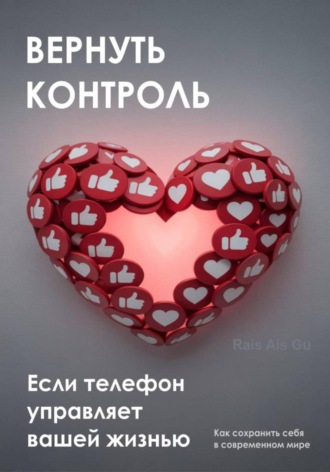 Вернуть контроль. Если телефон управляет вашей жизнью. Rais Ais Gu