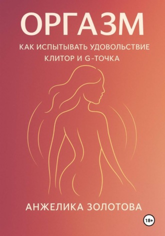Оргазм. Как испытывать удовольствие. Клитор и G-точка. Анжелика Золотова