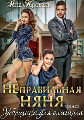 Яна Кроваль. Неправильная няня, или Уборщица для олигарха