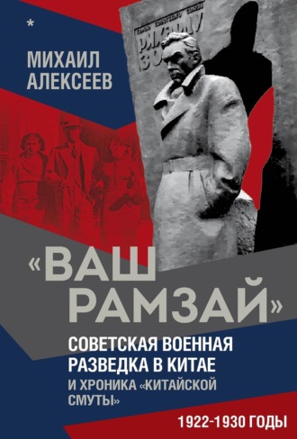 «Ваш Рамзай». Советская военная разведка в Китае и хроника «китайской смуты». 1922–1930 годы. Книга 1. Михаил Алексеев