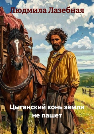Людмила Семеновна Лазебная. Цыганский конь земли не пашет