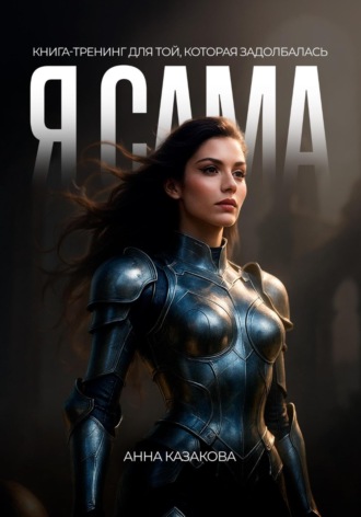 Анна Казакова. Я САМА. Книга-тренинг для той, которая задолбалась