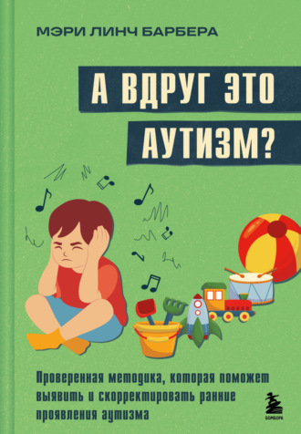 Мэри Барбера. А вдруг это аутизм? Проверенная методика, которая поможет выявить и скорректировать ранние проявления аутизма