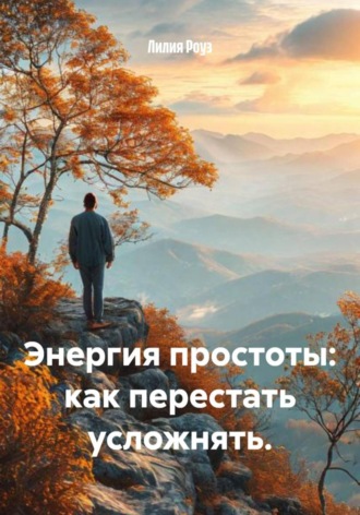 Лилия Роуз. Энергия простоты: как перестать усложнять