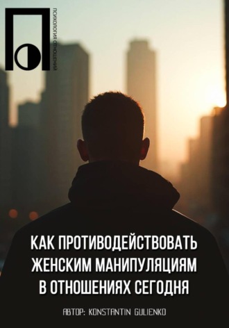 Konstantin Gulienko. Как противодействовать женским манипуляциям в отношениях сегодня