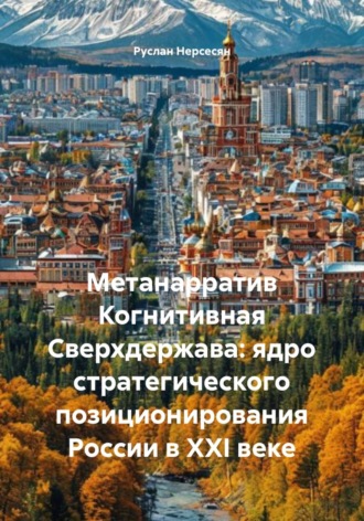Руслан Нерсесян. Метанарратив Когнитивная Сверхдержава: ядро стратегического позиционирования России в XXI веке