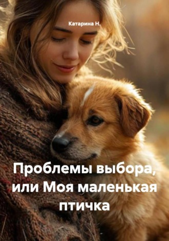 Катарина Н.. Проблемы выбора, или Моя маленькая птичка
