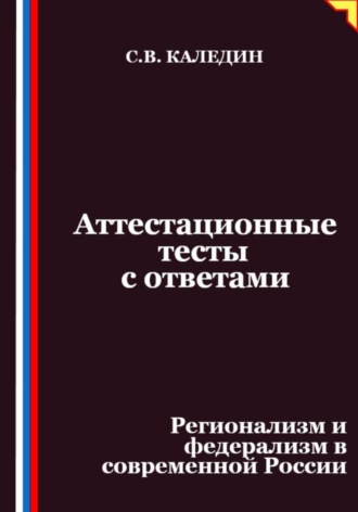 Сергей Каледин. Аттестационные тесты с ответами. Регионализм и федерализм в современной России