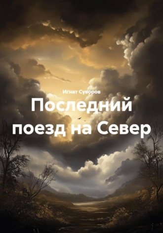 Игнат Суворов. Последний поезд на Север