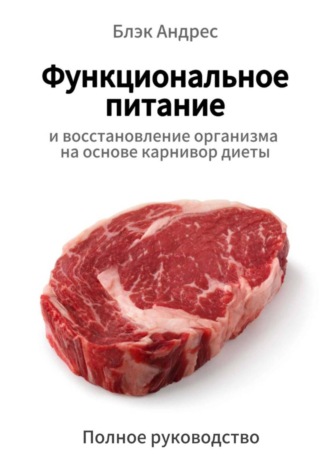 Андрес Блэк. Функциональное питание и восстановление организма на основе карнивор-диеты. Полное руководство