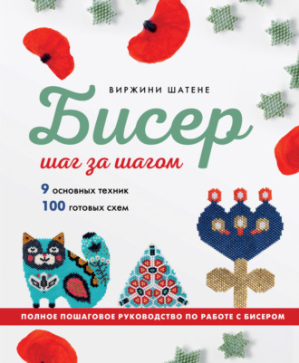 Виржини Шатене. Бисер шаг за шагом. 9 основных техник, 100 готовых схем. Полное пошаговое руководство по работе с бисером
