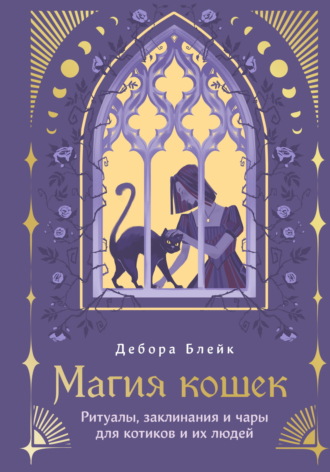 Дебора Блейк. Магия кошек. Ритуалы, заклинания и чары для котиков и их людей