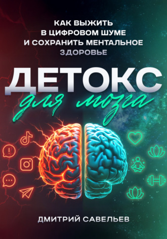 Дмитрий Савельев. Детокс для мозга. Как выжить в цифровом шуме и сохранить ментальное здоровье
