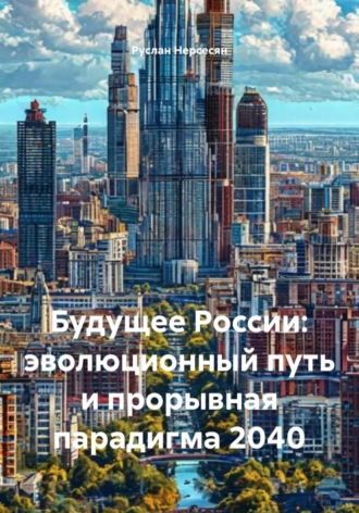 Руслан Нерсесян. Будущее России: эволюционный путь и прорывная парадигма 2040