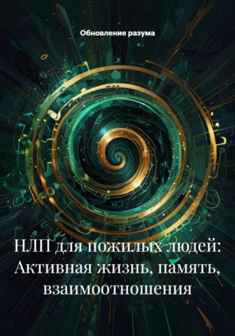 Обновление разума. НЛП для пожилых людей: Активная жизнь, память, взаимоотношения