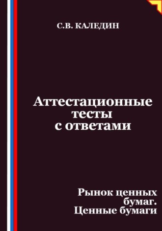 Сергей Каледин. Аттестационные тесты с ответами. Рынок ценных бумаг. Ценные бумаги