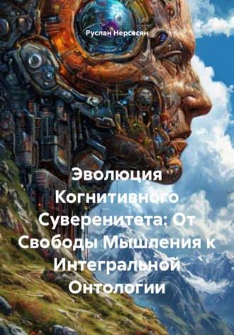 Руслан Нерсесян. Эволюция Когнитивного Суверенитета: От Свободы Мышления к Интегральной Онтологии