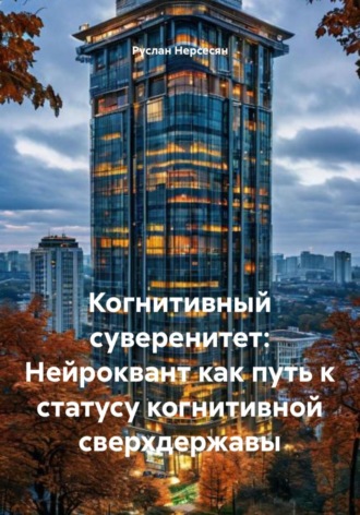 Руслан Нерсесян. Когнитивный суверенитет: Нейроквант как путь к статусу когнитивной сверхдержавы