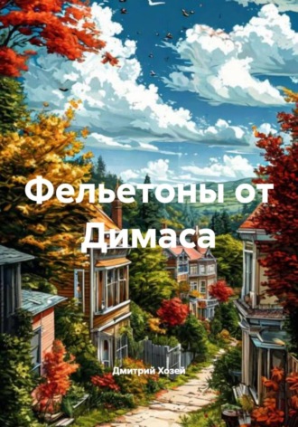 Дмитрий Сергеевич Хозей. Фельетоны от Димаса
