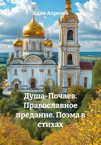 Адам Апрелев. Душа-Почаев. Православное предание. Поэма в стихах