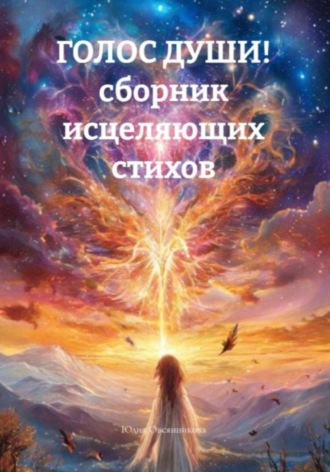 Юлия Овсянникова. Голос души! Сборник исцеляющих стихов и прозы