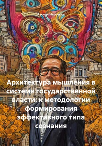 Руслан Нерсесян. Архитектура мышления в системе государственной власти: к методологии формирования эффективного типа сознания