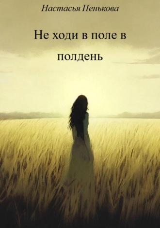 Настасья Пенькова. Не ходи в поле в полдень