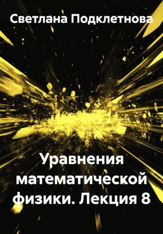С.В. Подклетнова. Уравнения математической физики. Лекция 8