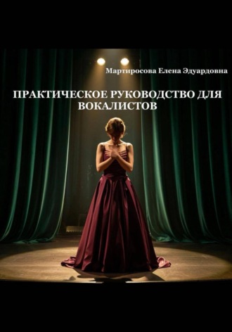 Практическое руководство для вокалистов. Елена Эдуардовна Мартиросова
