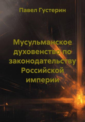 Мусульманское духовенство по законодательству Российской империи. Павел Густерин