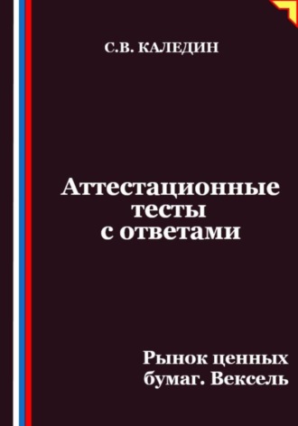 Сергей Каледин. Аттестационные тесты с ответами. Рынок ценных бумаг. Вексель