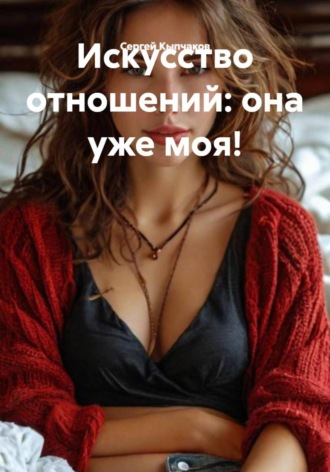 Сергей Владимирович Кыпчаков. Искусство отношений: она уже моя!