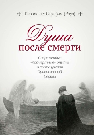 Иеромонах Серафим (Роуз). Душа после смерти. Современные «посмертные» опыты в свете учения Православной Церкви