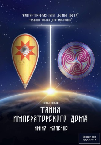 Ирина Жалейко. Тайна Императорского дома. Книга первая. Трилогия третья «Противостояние» Фантастическая сага «Воины Света».