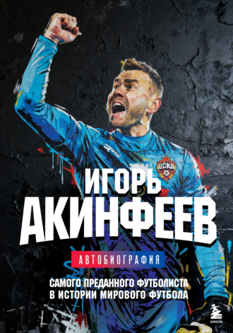 Игорь Акинфеев. Игорь Акинфеев. Автобиография самого преданного футболиста в истории мирового футбола