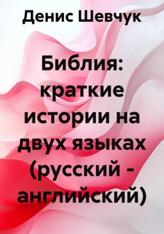 Денис Александрович Шевчук. Библия: краткие истории на двух языках (русский – английский)